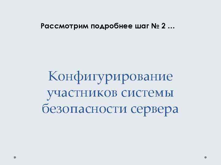Рассмотрим подробнее шаг № 2 … Конфигурирование участников системы безопасности сервера 