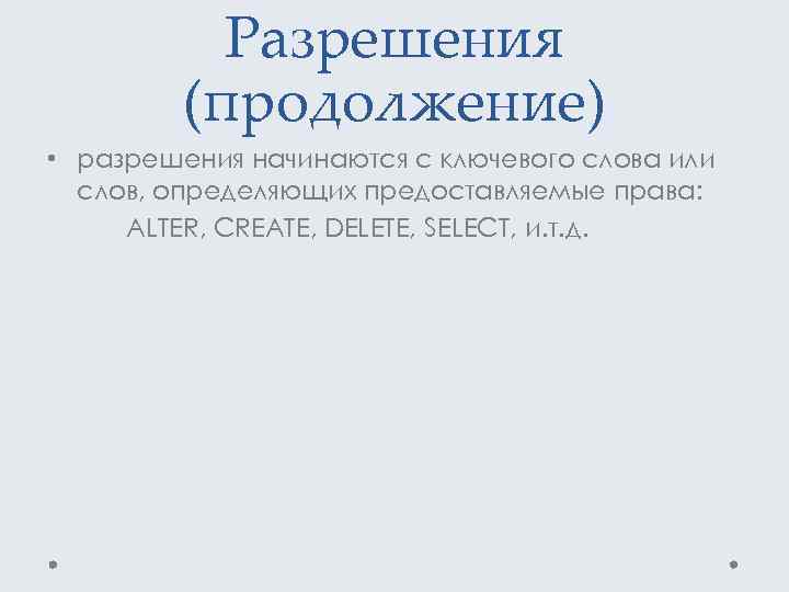 Разрешения (продолжение) • разрешения начинаются с ключевого слова или слов, определяющих предоставляемые права: ALTER,