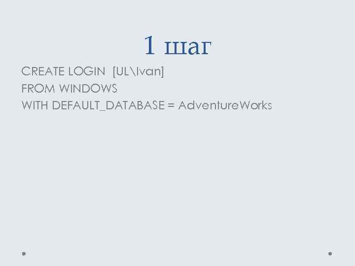 1 шаг CREATE LOGIN [ULIvan] FROM WINDOWS WITH DEFAULT_DATABASE = Adventure. Works 