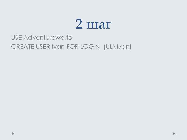 2 шаг USE Adventureworks CREATE USER Ivan FOR LOGIN (ULIvan) 