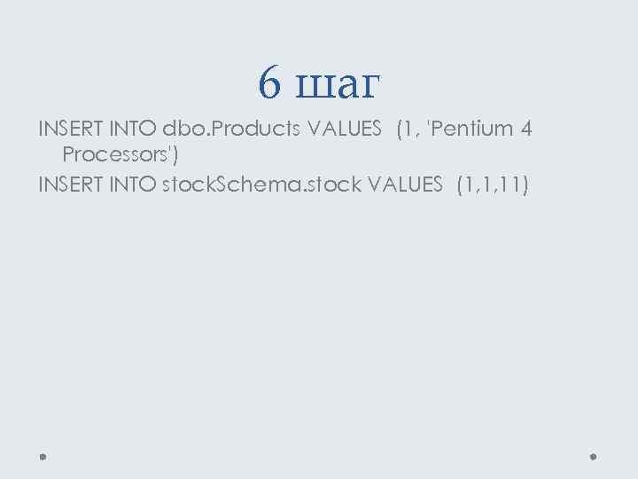 6 шаг INSERT INTO dbo. Products VALUES (1, 'Pentium 4 Processors') INSERT INTO stock.
