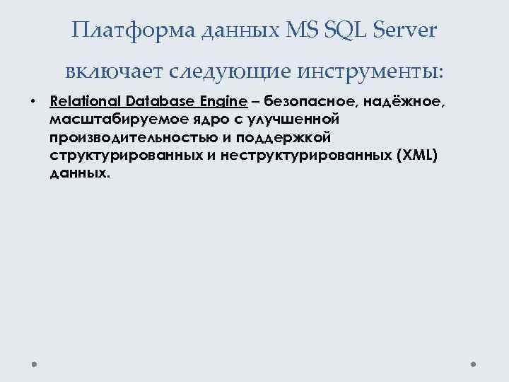 Платформа данных MS SQL Server включает следующие инструменты: • Relational Database Engine – безопасное,