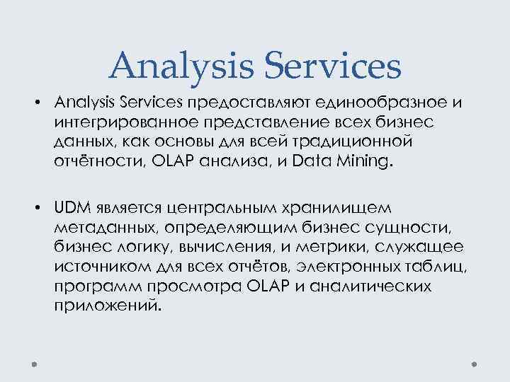 Analysis Services • Analysis Services предоставляют единообразное и интегрированное представление всех бизнес данных, как