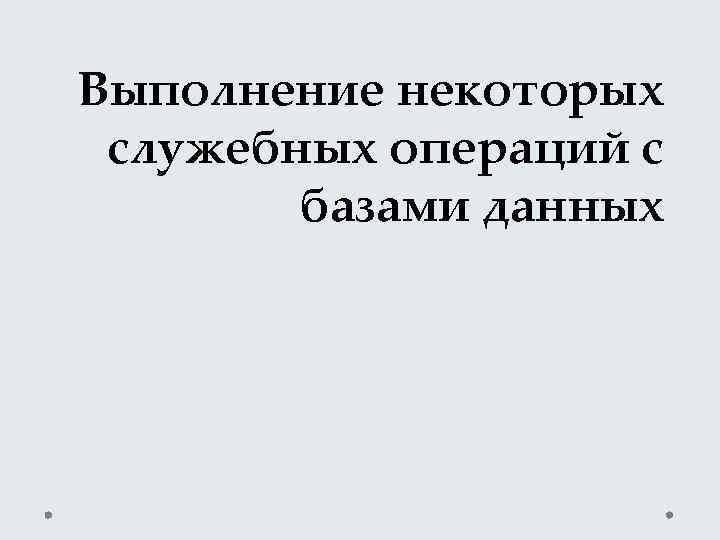 Выполнение некоторых служебных операций с базами данных 