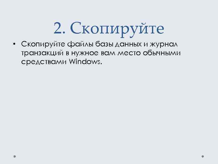2. Скопируйте • Скопируйте файлы базы данных и журнал транзакций в нужное вам место