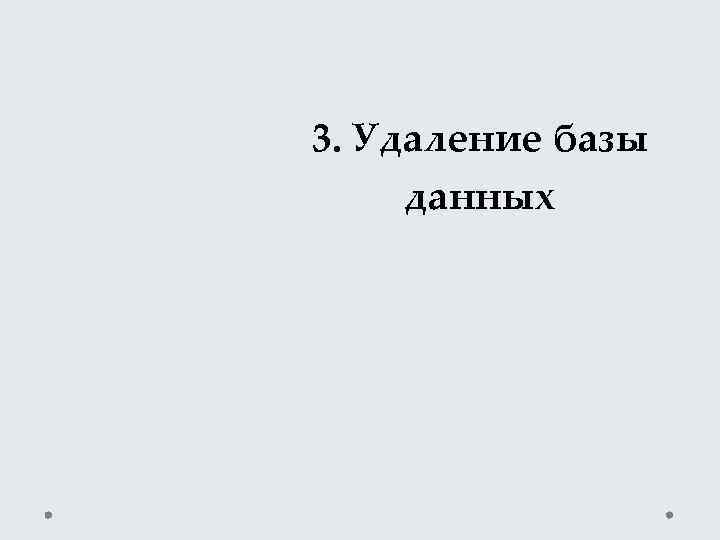 3. Удаление базы данных 