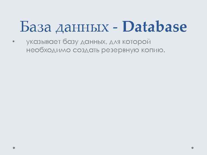 База данных - Database • указывает базу данных, для которой необходимо создать резервную копию.