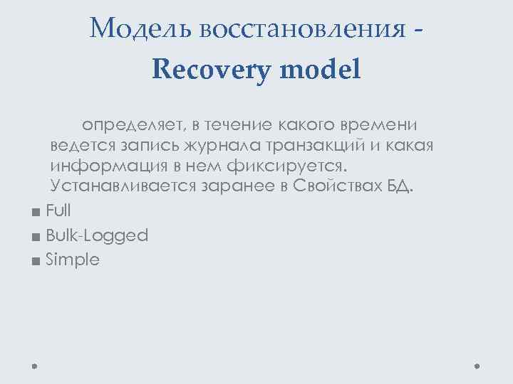 Модель восстановления - Recovery model определяет, в течение какого времени ведется запись журнала транзакций