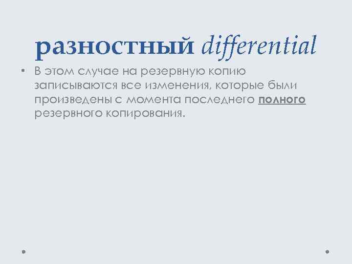 разностный differential • В этом случае на резервную копию записываются все изменения, которые были