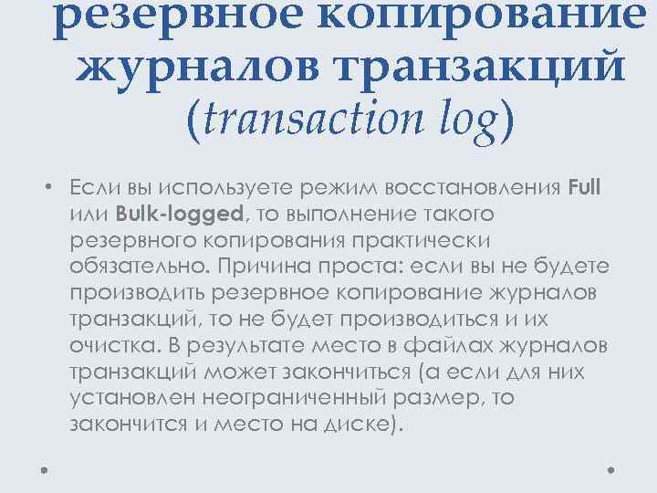 резервное копирование журналов транзакций (transaction log) • Если вы используете режим восстановления Full или