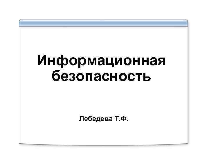 Информационная безопасность Лебедева Т. Ф. 