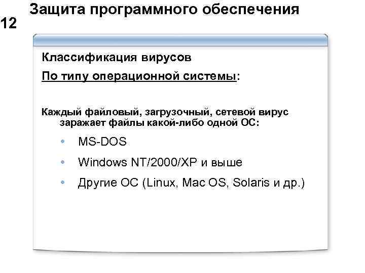  Защита программного обеспечения 12 Классификация вирусов По типу операционной системы: Каждый файловый, загрузочный,