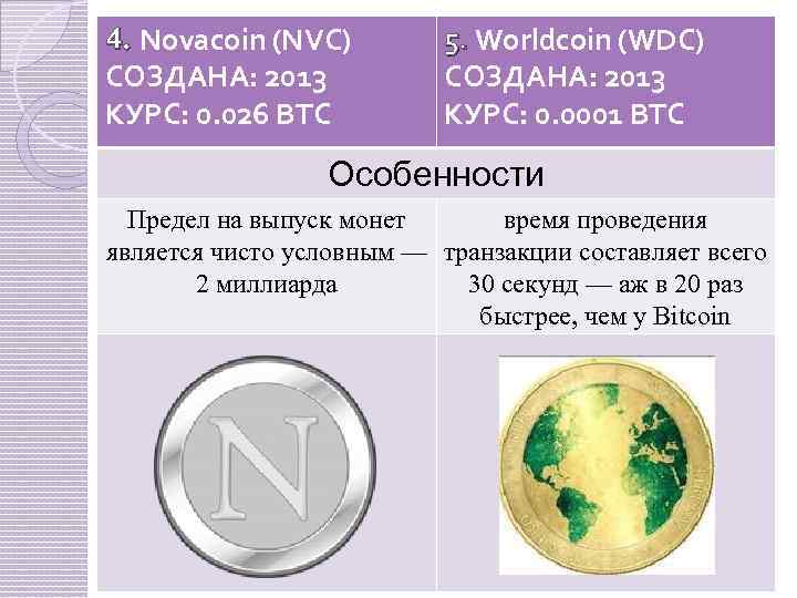 4. Novacoin (NVC) СОЗДАНА: 2013 КУРС: 0. 026 BTC 5. Worldcoin (WDC) СОЗДАНА: 2013