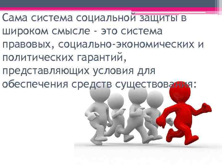 Сама система социальной защиты в широком смысле - это система правовых, социально-экономических и политических