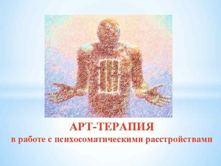 АРТ-ТЕРАПИЯ в работе с психосоматическими расстройствами 