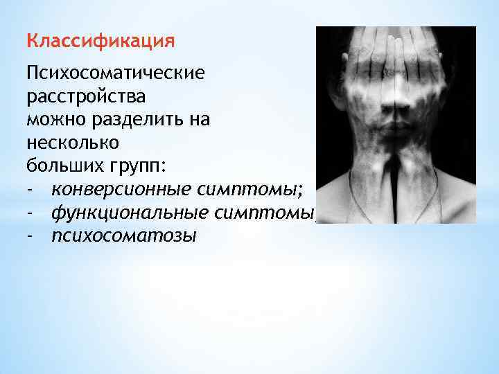 Классификация Психосоматические расстройства можно разделить на несколько больших групп: - конверсионные симптомы; - функциональные