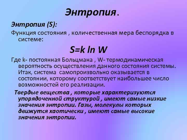 Энтропия (S): Функция состояния , количественная мера беспорядка в системе: S=k ln W Где