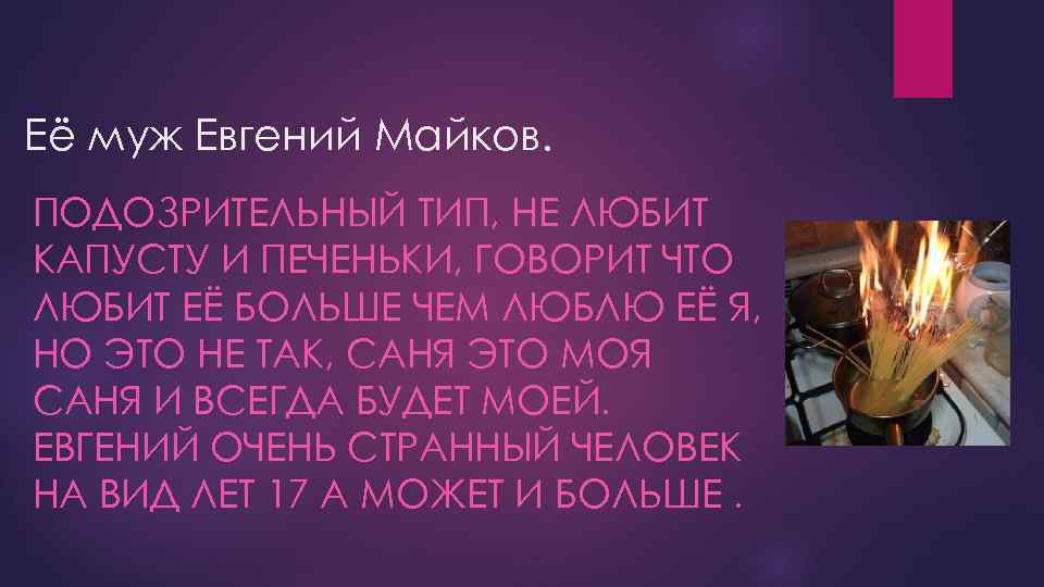 Её муж Евгений Майков. ПОДОЗРИТЕЛЬНЫЙ ТИП, НЕ ЛЮБИТ КАПУСТУ И ПЕЧЕНЬКИ, ГОВОРИТ ЧТО ЛЮБИТ