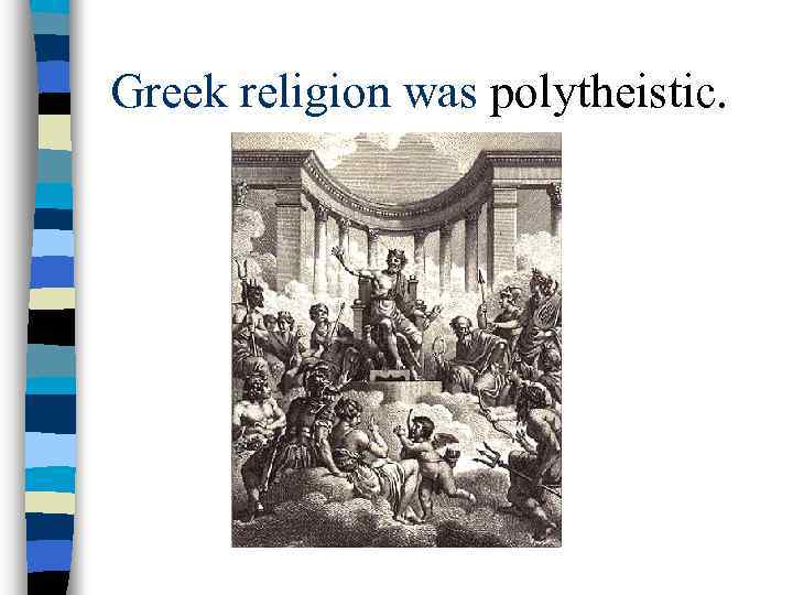 Greek religion was polytheistic. 
