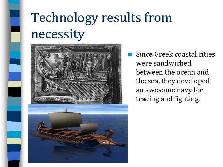 Technology results from necessity n Since Greek coastal cities were sandwiched between the ocean