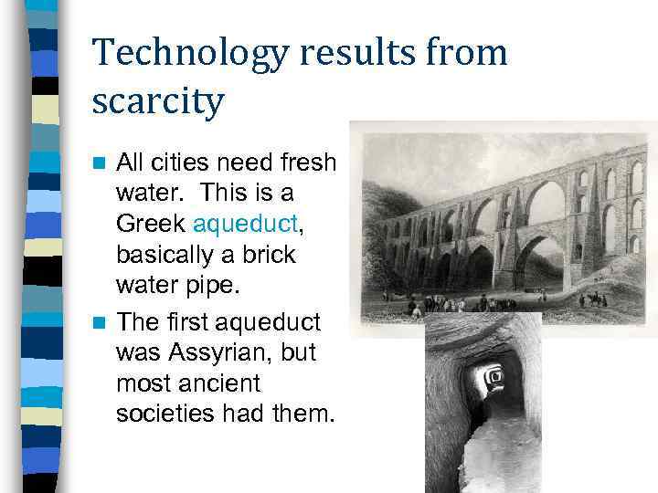 Technology results from scarcity All cities need fresh water. This is a Greek aqueduct,
