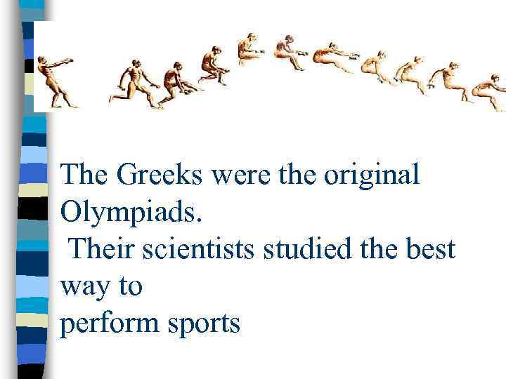 The Greeks were the original Olympiads. Their scientists studied the best way to perform