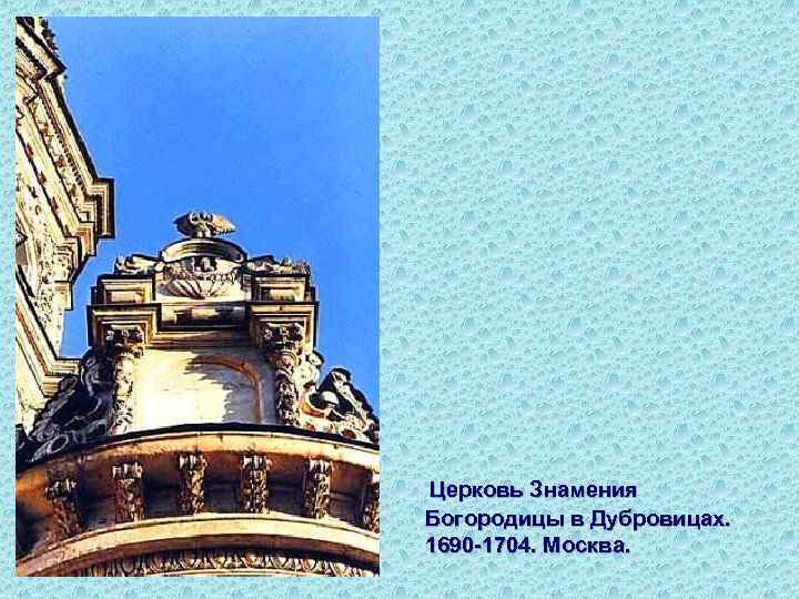 Церковь Знамения Богородицы в Дубровицах. 1690 -1704. Москва. 