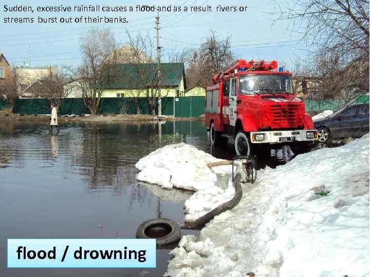 Sudden, excessive rainfall causes a flood and as a result rivers or streams burst