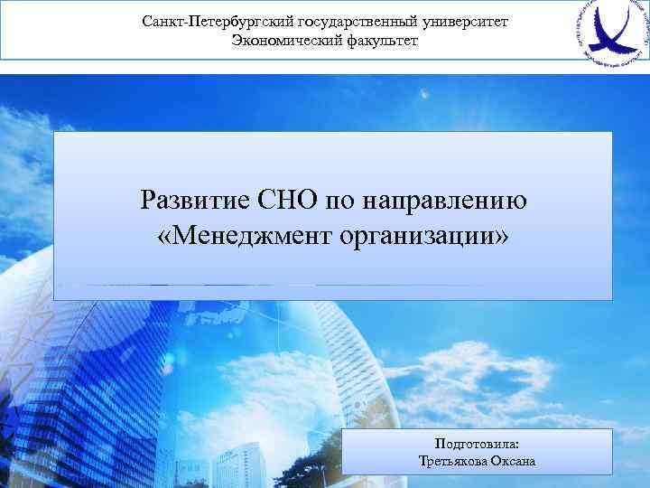 Санкт-Петербургский государственный университет Экономический факультет Развитие СНО по направлению «Менеджмент организации» Подготовила: Третьякова Оксана