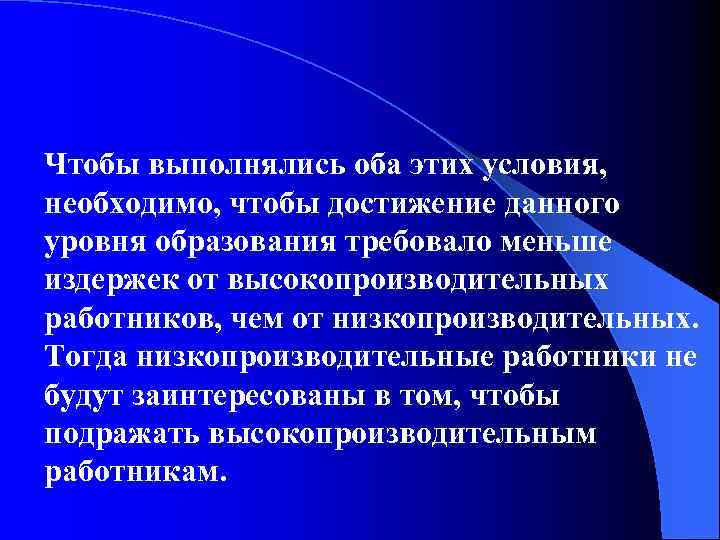 Чтобы выполнялись оба этих условия, необходимо, чтобы достижение данного уровня образования требовало меньше издержек