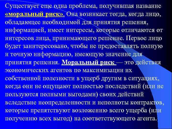 Существует еще одна проблема, получившая название «моральный риск» . Она возникает тогда, когда лицо,