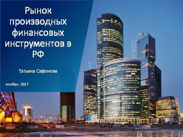 Pынок производных финансовых инструментов в РФ Taтьяна Сафонова ноябрь 2017 1 