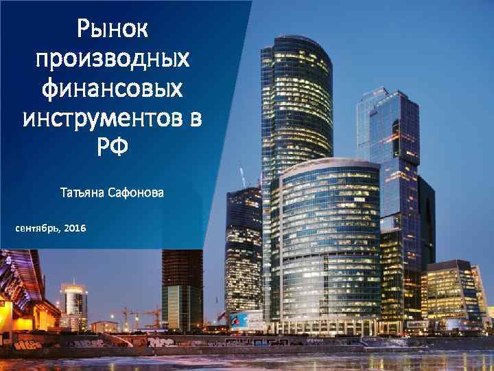 Рынок производных финансовых инструментов в РФ Taтьяна Сафонова сентябрь, 2016 