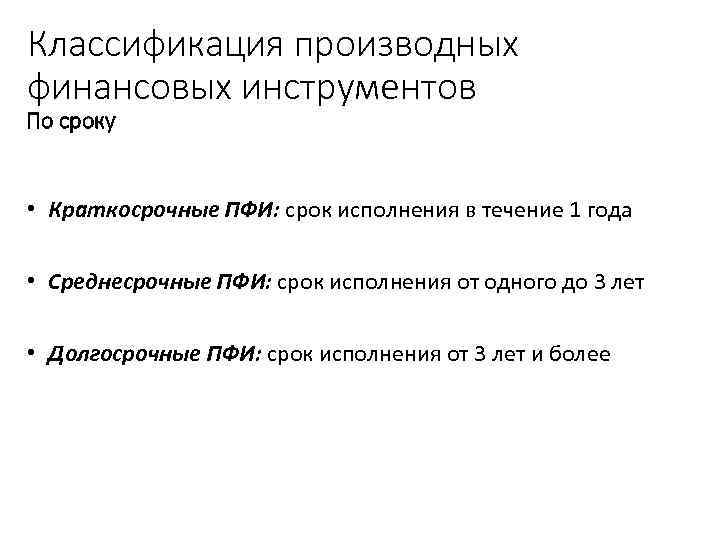 Классификация производных финансовых инструментов По сроку • Краткосрочные ПФИ: срок исполнения в течение 1