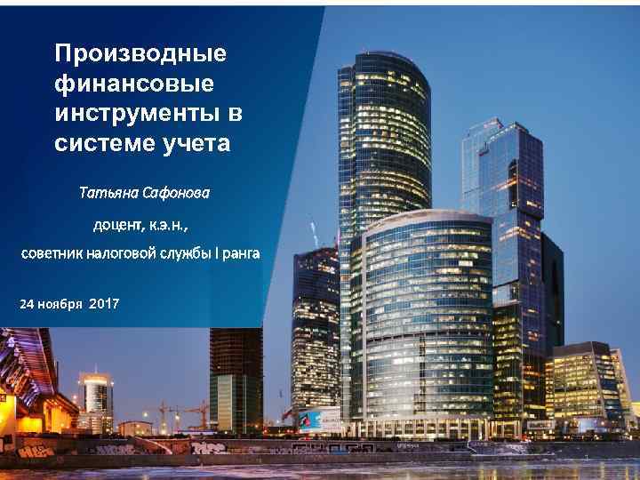 Производные финансовые инструменты в системе учета Татьяна Сафонова доцент, к. э. н. , советник