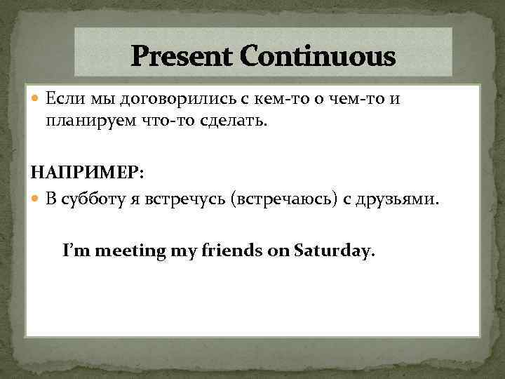 Present Continuous Если мы договорились с кем-то о чем-то и планируем что-то сделать. НАПРИМЕР: