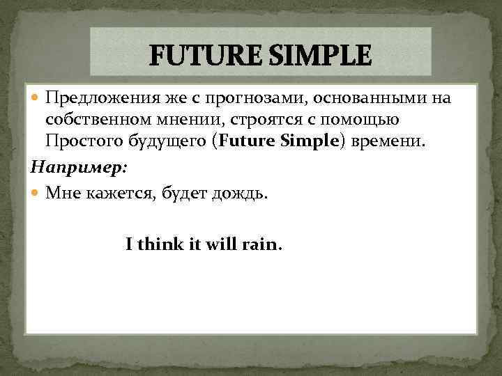 FUTURE SIMPLE Предложения же с прогнозами, основанными на собственном мнении, строятся с помощью Простого
