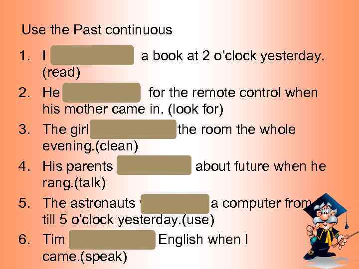 Use the Past continuous 1. I was reading a book at 2 o’clock yesterday.
