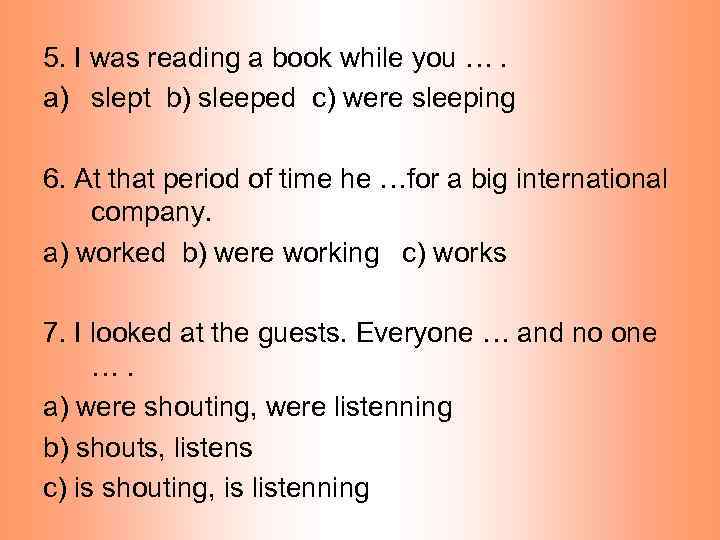 5. I was reading a book while you …. a) slept b) sleeped c)