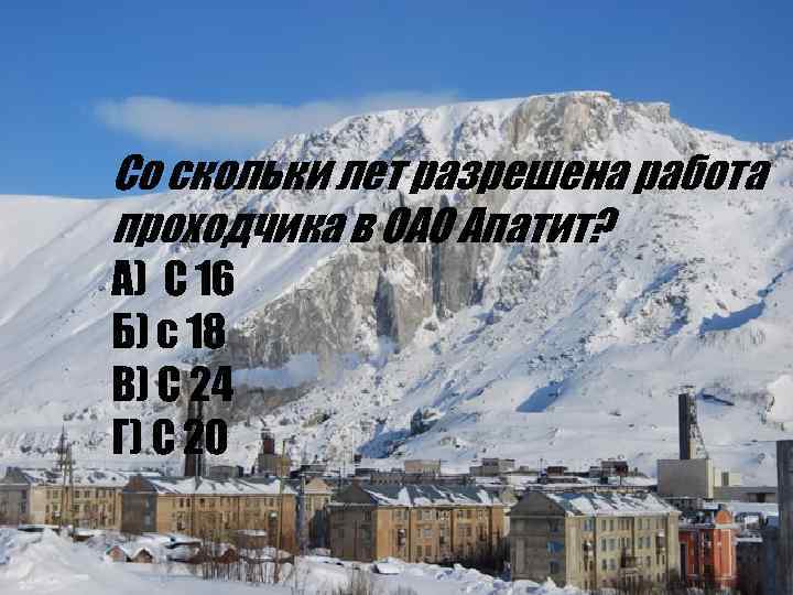 Со скольки лет разрешена работа проходчика в ОАО Апатит? А) С 16 Б) с