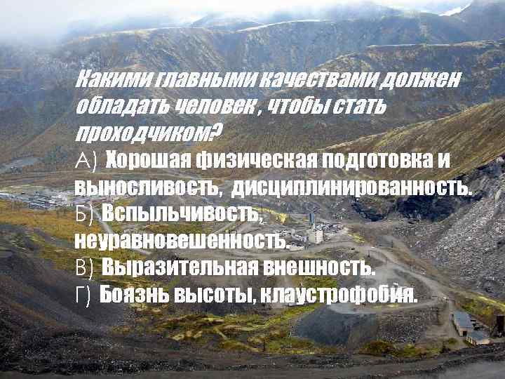 Какими главными качествами должен обладать человек , чтобы стать проходчиком? А) Хорошая физическая подготовка