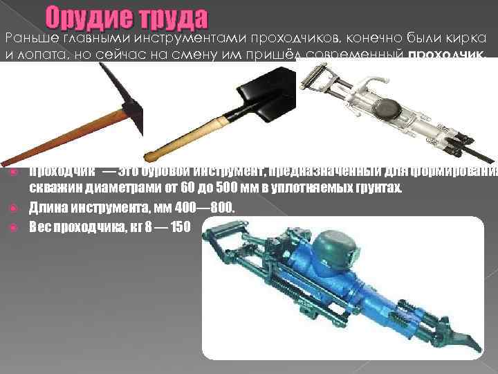 Орудие труда Раньше главными инструментами проходчиков, конечно были кирка и лопата, но сейчас на