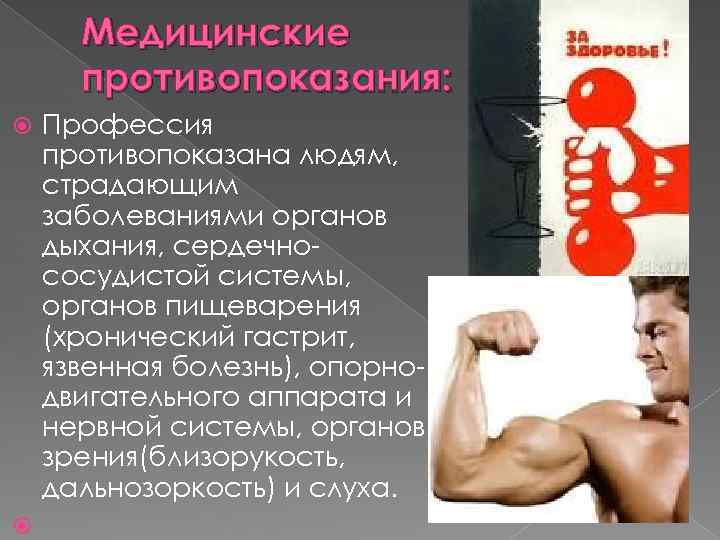 Медицинские противопоказания: Профессия противопоказана людям, страдающим заболеваниями органов дыхания, сердечнососудистой системы, органов пищеварения (хронический