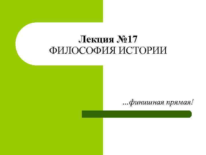 Лекция № 17 ФИЛОСОФИЯ ИСТОРИИ …финишная прямая! 