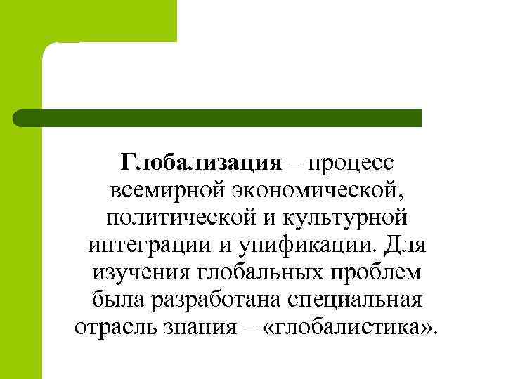 Глобализация – процесс всемирной экономической, политической и культурной интеграции и унификации. Для изучения глобальных