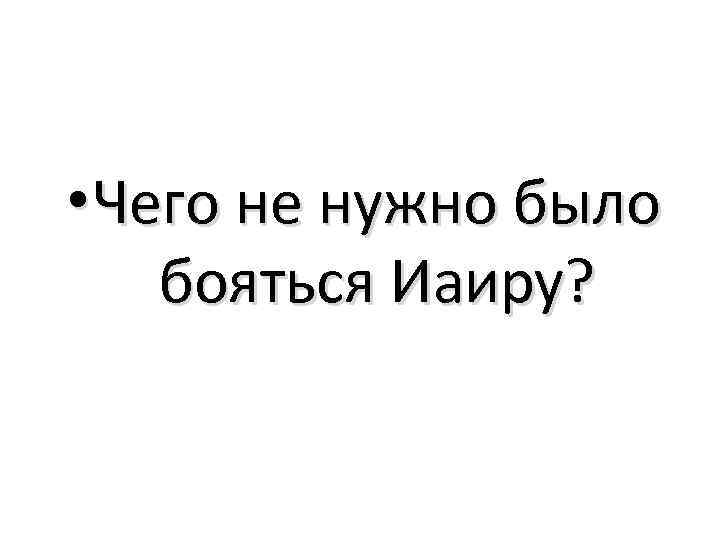  • Чего не нужно было бояться Иаиру? 
