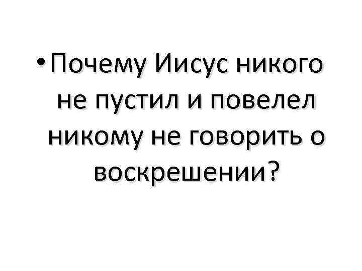  • Почему Иисус никого не пустил и повелел никому не говорить о воскрешении?
