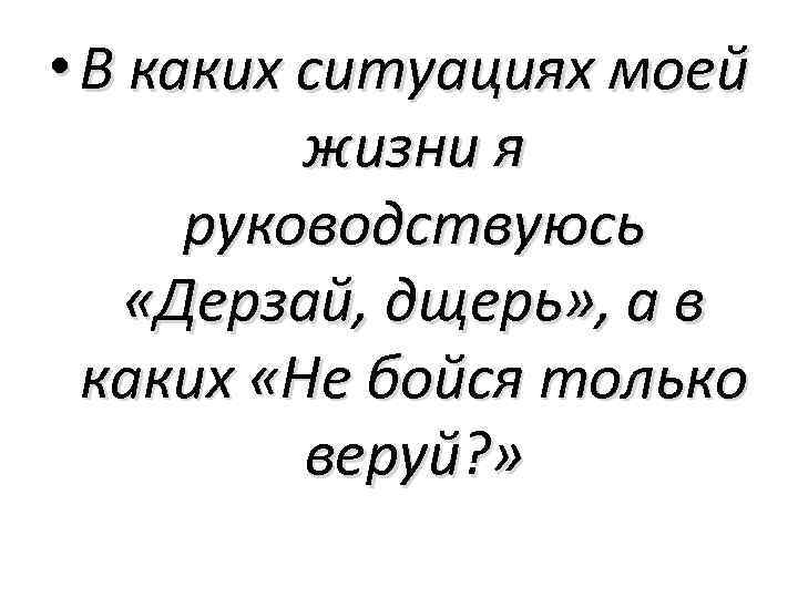  • В каких ситуациях моей жизни я руководствуюсь «Дерзай, дщерь» , а в