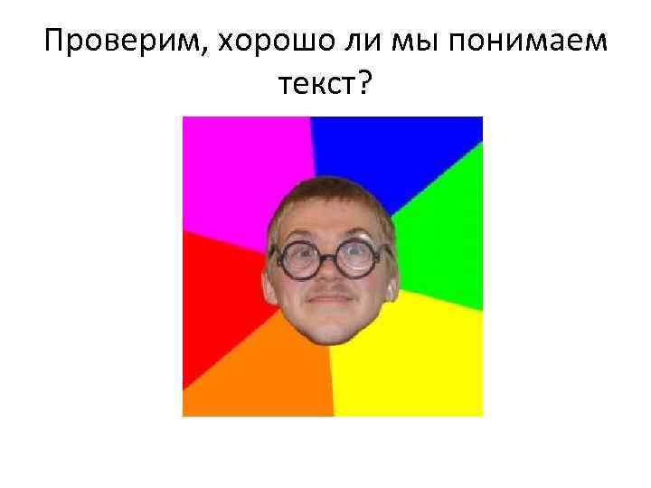 Проверим, хорошо ли мы понимаем текст? 