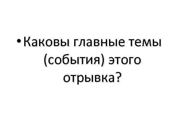  • Каковы главные темы (события) этого отрывка? 